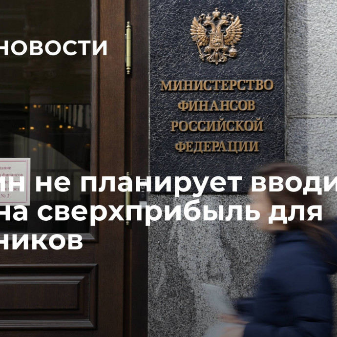 Минфин не планирует вводить налог на сверхприбыль для нефтяников