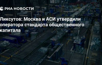 Ликсутов: Москва и АСИ утвердили оператора стандарта общественного капитала