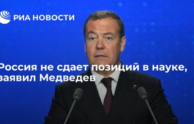 Россия не сдает позиций в науке, заявил Медведев