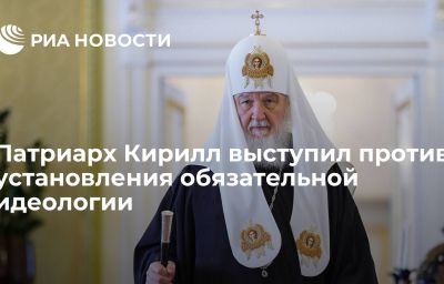 Патриарх Кирилл выступил против установления обязательной идеологии