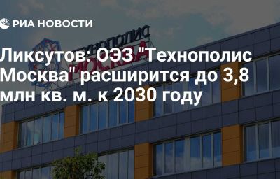 Ликсутов: ОЭЗ "Технополис Москва" расширится до 3,8 млн кв. м. к 2030 году