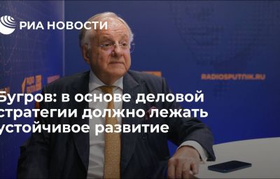 Бугров: в основе деловой стратегии должно лежать устойчивое развитие