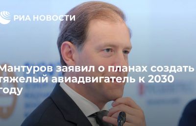 Мантуров заявил о планах создать тяжелый авиадвигатель к 2030 году