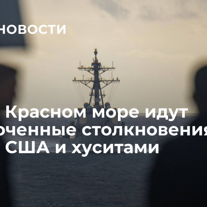 СМИ: в Красном море идут ожесточенные столкновения между США и хуситами