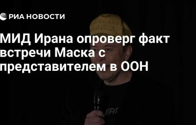 МИД Ирана опроверг факт встречи Маска с представителем в ООН