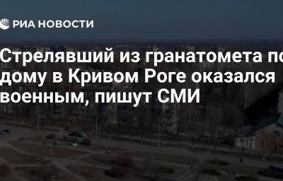 Стрелявший из гранатомета по дому в Кривом Роге оказался военным, пишут СМИ