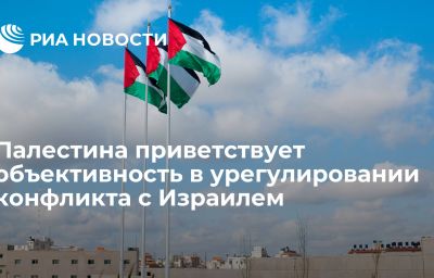 Палестина приветствует объективность в урегулировании конфликта с Израилем