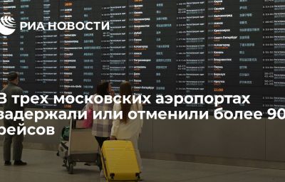 В трех московских аэропортах задержали или отменили более 90 рейсов