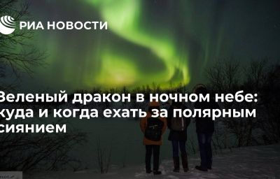 Зеленый дракон в ночном небе: куда и когда ехать за полярным сиянием