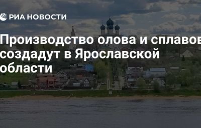 Производство олова и сплавов создадут в Ярославской области