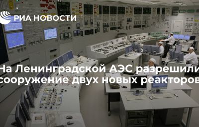 На Ленинградской АЭС разрешили сооружение двух новых реакторов