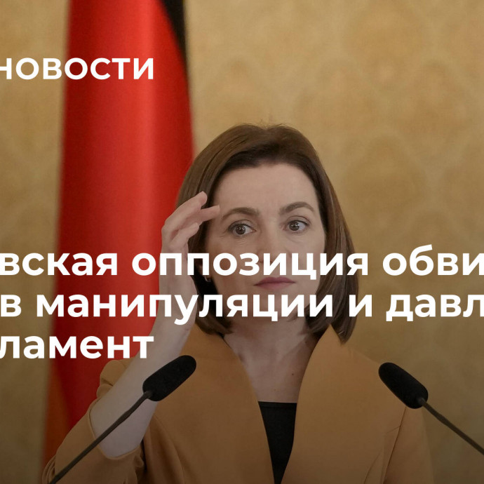 Молдавская оппозиция обвинила Санду в манипуляции и давлении на парламент