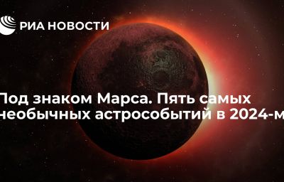 Под знаком Марса. Пять самых необычных астрособытий в 2024-м