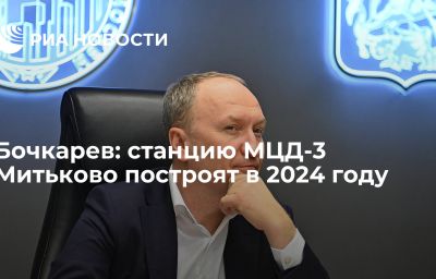 Бочкарев: станцию МЦД-3 Митьково построят в 2024 году