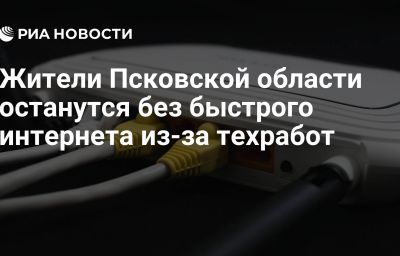 Жители Псковской области останутся без быстрого интернета из-за техработ