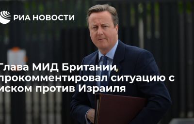 Глава МИД Британии прокомментировал ситуацию с иском против Израиля