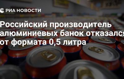 Российский производитель алюминиевых банок отказался от формата 0,5 литра