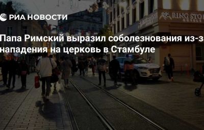 Папа Римский выразил соболезнования из-за нападения на церковь в Стамбуле