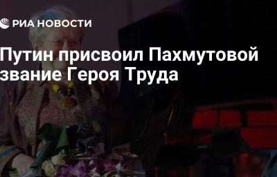 Путин присвоил Пахмутовой звание Героя Труда