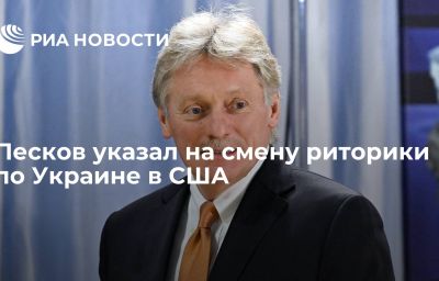 Песков указал на смену риторики по Украине в США