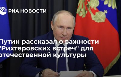 Путин рассказал о важности "Рихтеровских встреч" для отечественной культуры