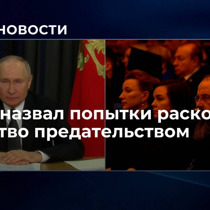 Путин назвал попытки расколоть общество предательством