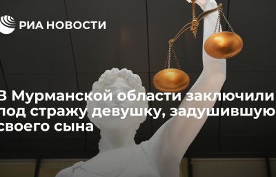 В Мурманской области заключили под стражу девушку, задушившую своего сына