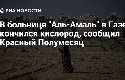 В больнице "Аль-Амаль" в Газе кончился кислород, сообщил Красный Полумесяц