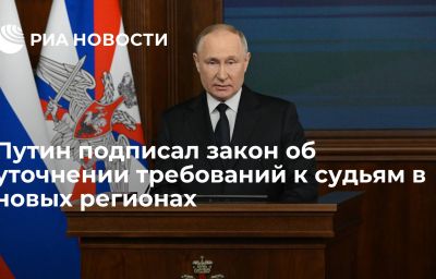 Путин подписал закон об уточнении требований к судьям в новых регионах