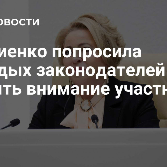 Матвиенко попросила молодых законодателей уделять внимание участникам СВО