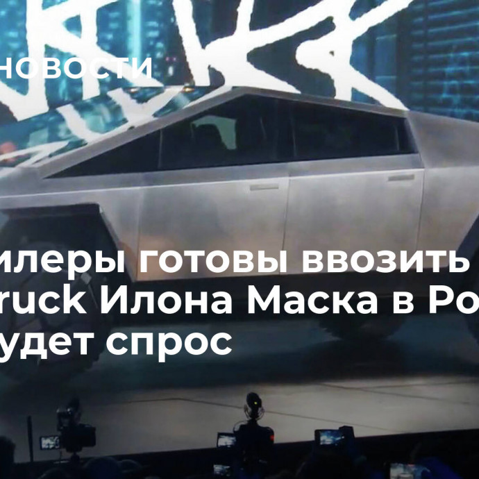 Автодилеры готовы ввозить Cybertruck Илона Маска в Россию, если будет спрос