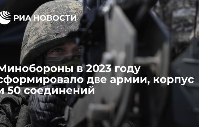 Минобороны в 2023 году сформировало две армии, корпус и 50 соединений