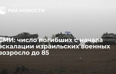 СМИ: число погибших с начала эскалации израильских военных возросло до 85