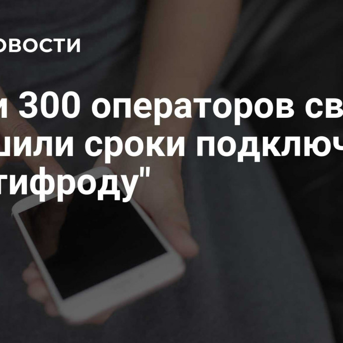 Почти 300 операторов связи нарушили сроки подключения к 