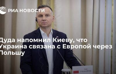 Дуда напомнил Киеву, что Украина связана с Европой через Польшу