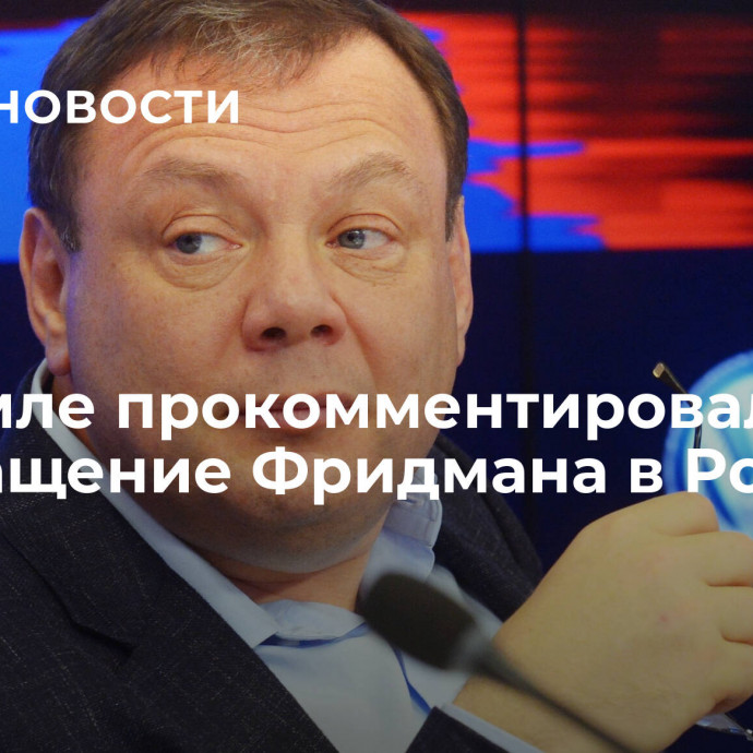 В Кремле прокомментировали возвращение Фридмана в Россию