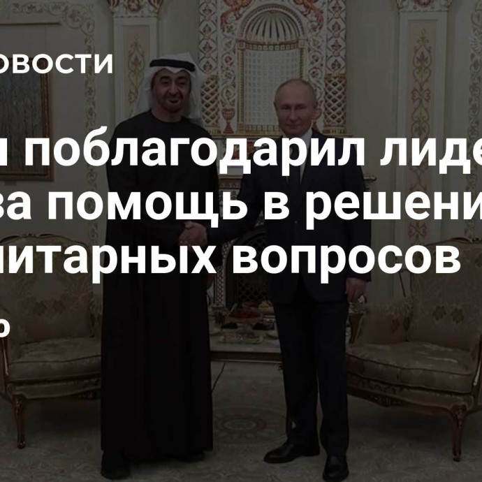 Путин поблагодарил лидера ОАЭ за помощь в решении гуманитарных вопросов