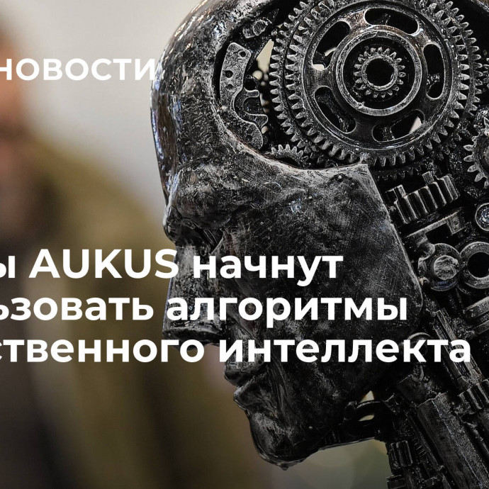 Страны AUKUS начнут использовать алгоритмы искусственного интеллекта