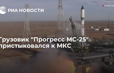 Грузовик "Прогресс МС-25" пристыковался к МКС