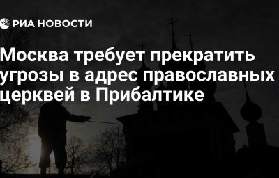 Москва требует прекратить угрозы в адрес православных церквей в Прибалтике