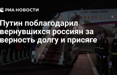 Путин поблагодарил вернувшихся россиян за верность долгу и присяге