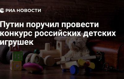 Путин поручил провести конкурс российских детских игрушек