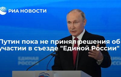 Путин пока не принял решения об участии в съезде "Единой России"