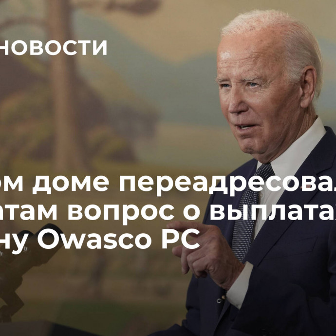 В Белом доме переадресовали адвокатам вопрос о выплатах Байдену Owasco PC