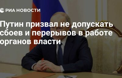 Путин призвал не допускать сбоев и перерывов в работе органов власти