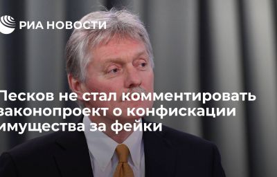 Песков не стал комментировать законопроект о конфискации имущества за фейки