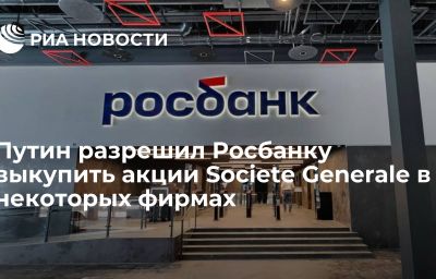 Путин разрешил Росбанку выкупить акции Societe Generale в некоторых фирмах