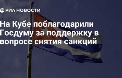 На Кубе поблагодарили Госдуму за поддержку в вопросе снятия санкций