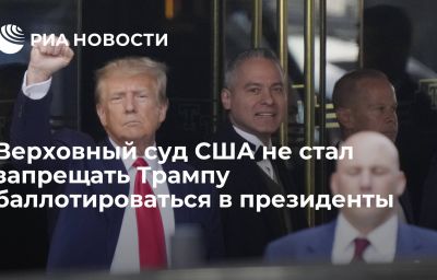 Верховный суд США не стал запрещать Трампу баллотироваться в президенты