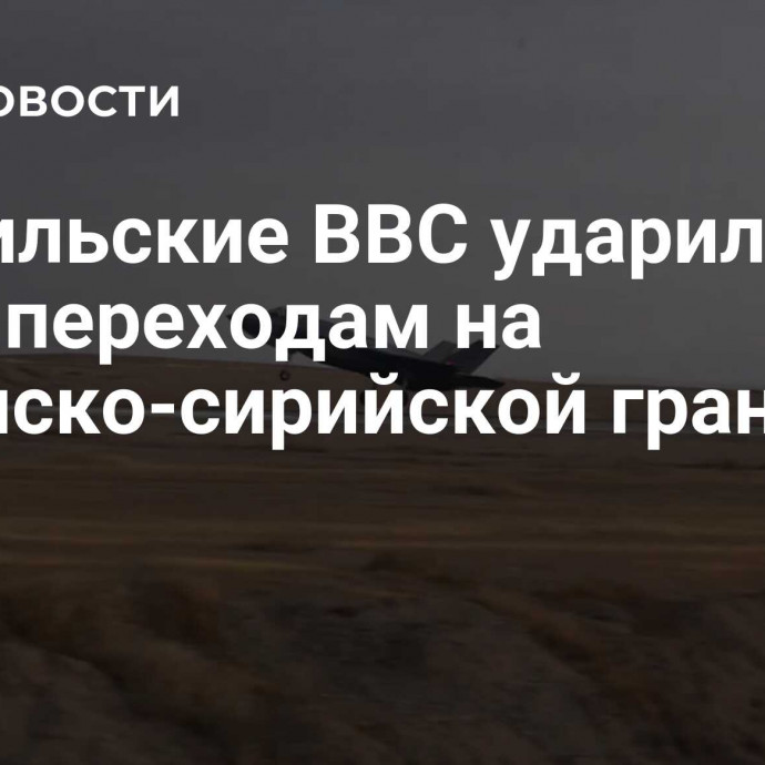 Израильские ВВС ударили по двум переходам на ливанско-сирийской границе